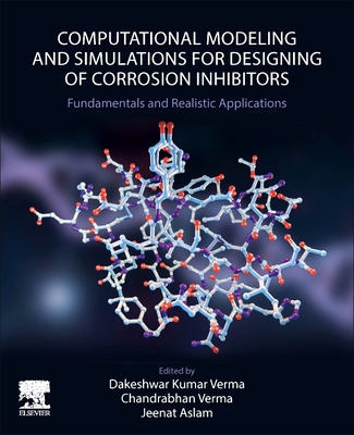 Computational Modelling and Simulations for Designing of Corrosion Inhibitors: Fundamentals and Realistic Applications - Verma, Dakeshwar Kumar (Editor), and Verma, Chandrabhan (Editor), and Aslam, Jeenat (Editor)