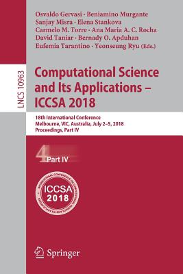 Computational Science and Its Applications - Iccsa 2018: 18th International Conference, Melbourne, Vic, Australia, July 2-5, 2018, Proceedings, Part IV - Gervasi, Osvaldo (Editor), and Murgante, Beniamino (Editor), and Misra, Sanjay (Editor)