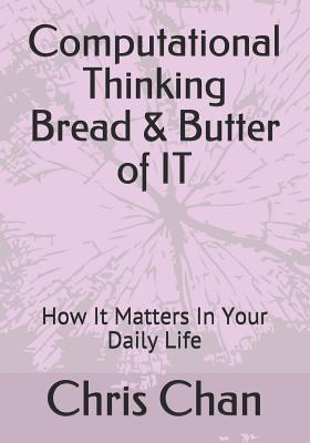 Computational Thinking Bread & Butter of IT: How It Matters In Your Daily Life - Chan, Chris