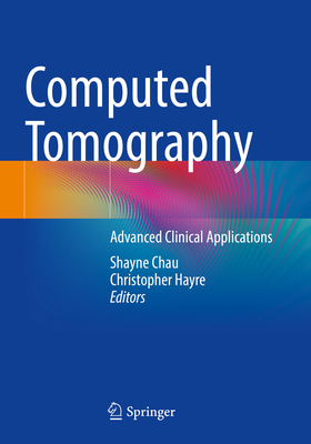 Computed Tomography: Advanced Clinical Applications - Chau, Shayne (Editor), and Hayre, Christopher (Editor)