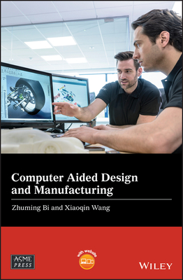 Computer Aided Design and Manufacturing - Bi, Zhuming, and Wang, Xiaoqin