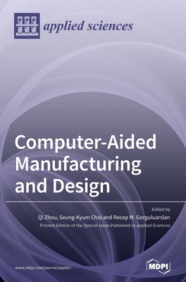 Computer-Aided Manufacturing and Design - Zhou, Qi (Guest editor), and Choi, Seung-Kyum (Guest editor), and Gorguluarslan, Recep M (Guest editor)