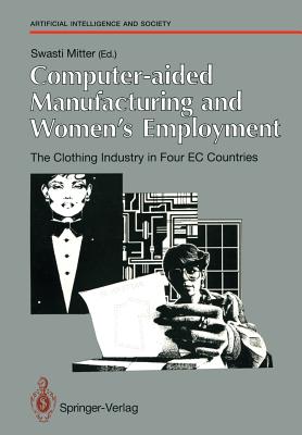 Computer-Aided Manufacturing and Women's Employment: The Clothing Industry in Four EC Countries: For the Directorate-General Employment, Social Affairs and Education of the European Communities, June 1990 - Luijken, A Van, and Mitter, Swasti (Editor)