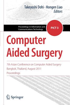 Computer Aided Surgery: 7th Asian Conference on Computer Aided Surgery, Bangkok, Thailand, August 2011, Proceedings - Dohi, Takeyoshi (Editor), and Liao, Hongen (Editor)