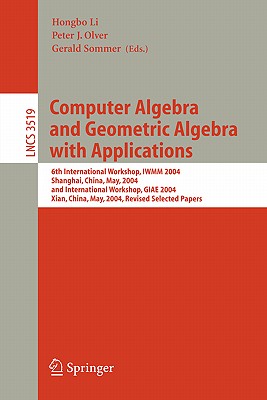 Computer Algebra and Geometric Algebra with Applications: 6th International Workshop, Iwmm 2004, Shanghai, China, May 19-21, 2004 and International Workshop, Giae 2004, Xian, China, May 24-28, 2004.Revised Selected Papers - Li, Hongbo (Editor), and Olver, Peter J (Editor), and Sommer, Gerald (Editor)