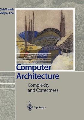 Computer Architecture: Complexity and Correctness - Mueller, Silvia M, and Paul, Wolfgang J