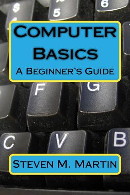 Computer Basics: The Beginner's Guide - Martin, Steven M