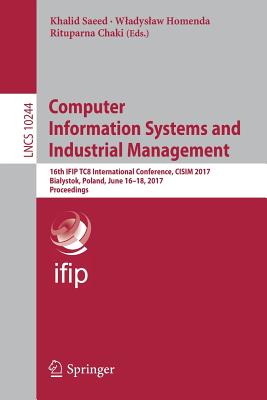 Computer Information Systems and Industrial Management: 16th Ifip Tc8 International Conference, Cisim 2017, Bialystok, Poland, June 16-18, 2017, Proceedings - Saeed, Khalid (Editor), and Homenda, Wladyslaw (Editor), and Chaki, Rituparna (Editor)