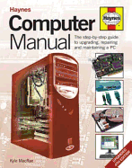 Computer Manual: The Step-by-step Guide to Upgrading, Repairing and Maintaining a PC