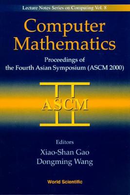 Computer Mathematics - Proceedings of the Fourth Asian Symposium (Ascm 2000) - Gao, Xiaoshan (Editor), and Wang, Dongming (Editor)