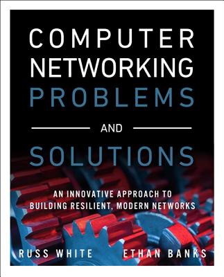 Computer Networking Problems and Solutions: An innovative approach to building resilient, modern networks - White, Russ, and Banks, Ethan