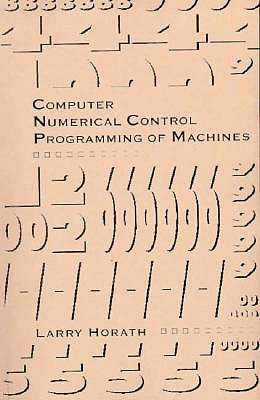 Computer Numerical Control Programming of Machines - Horath, Larry D