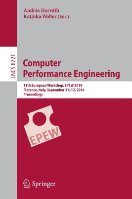 Computer Performance Engineering: 11th European Workshop, Epew 2014, Florence, Italy, September 11-12, 2014, Proceedings - Horvth, Andrs (Editor), and Wolter, Katinka (Editor)