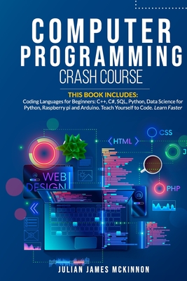Computer Programming Crash Course: 7 Books in 1- Coding Languages for Beginners: C++, C#, SQL, Python, Data Science for Python, Raspberry pi and Arduino. Teach Yourself to Code. Learn Faster. - McKinnon, Julian James