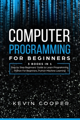 Computer Programming for Beginners: 3 Books in 1: Step by Step Guide to Learn Programming, Python For Beginners, Python Machine Learning - Cooper, Kevin