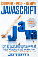 Computer programming Javascript: step-by-step beginner's guide on how to start to programm your first website using Javascript + practical exercises