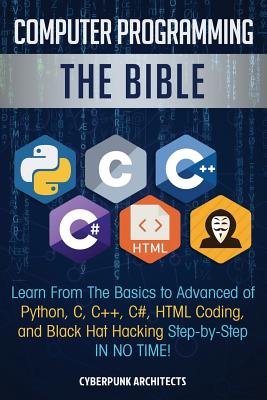 Computer Programming: The Bible: Learn From The Basics to Advanced of Python, C, C++, C#, HTML Coding, and Black Hat Hacking Step-by-Step IN NO TIME! - Architects, Cyberpunk