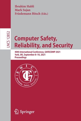 Computer Safety, Reliability, and Security: 40th International Conference, Safecomp 2021, York, Uk, September 8-10, 2021, Proceedings - Habli, Ibrahim (Editor), and Sujan, Mark (Editor), and Bitsch, Friedemann (Editor)