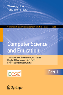 Computer Science and Education: 17th International Conference, ICCSE 2022, Ningbo, China, August 18-21, 2022, Revised Selected Papers, Part I - Hong, Wenxing (Editor), and Weng, Yang (Editor)