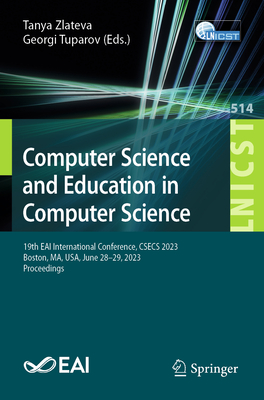 Computer Science and Education in Computer Science: 19th EAI International Conference, CSECS 2023, Boston, MA, USA, June 28-29, 2023, Proceedings - Zlateva, Tanya (Editor), and Tuparov, Georgi (Editor)