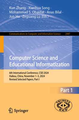 Computer Science and Educational Informatization: 6th International Conference, CSEI 2024, Haikou, China, November 1-3, 2024, Revised Selected Papers, Part I - Zhang, Kun (Editor), and Song, Xianhua (Editor), and Obaidat, Mohammad S. (Editor)