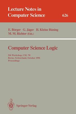 Computer Science Logic: 5th Workshop, CSL '91, Berne, Switzerland, October 7-11, 1991. Proceedings - Brger, Egon (Editor), and Jger, Gerhard (Editor), and Kleine Bning, Hans (Editor)