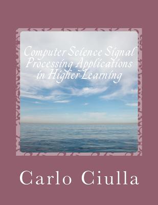 Computer Science Signal Processing Applications in Higher Learning: Computer Science Applications - Ciulla, Carlo