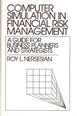 Computer Simulation in Financial Risk Management: A Guide for Business Planners and Strategists - Nersesian, Roy L