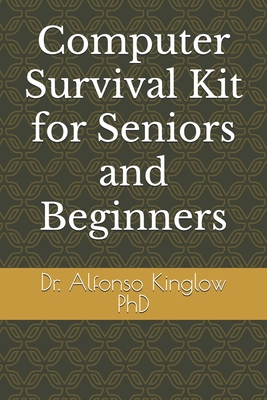 Computer Survival Kit for Seniors and Beginners - Kinglow, Alfonso J, PhD