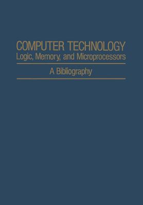 Computer Technology: Logic, Memory, and Microprocessors: A Bibliography - Agajanian, A H