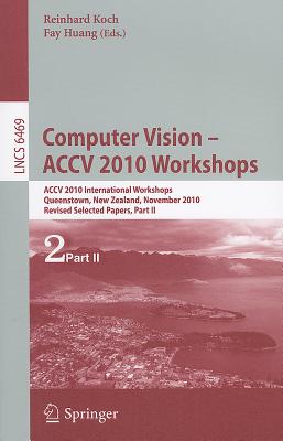 Computer Vision -- ACCV 2010 Workshops: ACCV 2010 International Workshops. Queenstown, New Zealand, November 8-9, 2010. Revised Selected Papers, Part II - Koch, Reinhard (Editor), and Huang, Fay (Editor)
