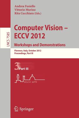 Computer Vision -- Eccv 2012. Workshops and Demonstrations: Florence, Italy, October 7-13, 2012, Proceedings, Part III - Fusiello, Andrea (Editor), and Murino, Vittorio (Editor), and Cucchiara, Rita (Editor)