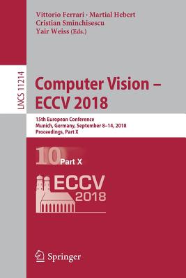 Computer Vision - Eccv 2018: 15th European Conference, Munich, Germany, September 8-14, 2018, Proceedings, Part X - Ferrari, Vittorio (Editor), and Hebert, Martial (Editor), and Sminchisescu, Cristian (Editor)