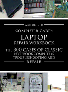 Computercare's Laptop Repair Workbook: The 300 Cases of Classic Notebook Computers Troubleshooting and Repair