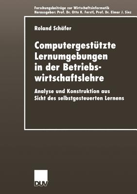 Computergestutzte Lernumgebungen in Der Betriebswirtschaftslehre: Analyse Und Konstruktion Aus Sicht Des Selbstgesteuerten Lernens - Sch?fer, Roland