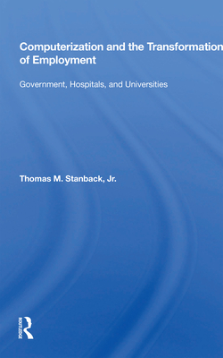 Computerization and the Transformation of Employment: Government, Hospitals, and Universities - Stanback, Thomas M