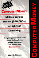 Computermoney: Making Serious Dollars ($80,000+) in High-Tech Consulting - Canton, Alan N