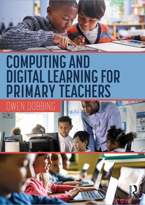 Computing and Digital Learning for Primary Teachers - Dobbing, Owen
