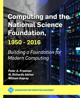 Computing and the National Science Foundation, 1950-2016: Building a Foundation for Modern Computing - Freeman, Peter a, and Adrion, W Richards, and Aspray, William