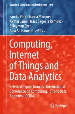 Computing, Internet of Things and Data Analytics: Selected papers from the International Conference on Computing, IoT and Data Analytics (ICCIDA) - Garca Mrquez, Fausto Pedro (Editor), and Jamil, Akhtar (Editor), and Ramirez, Isaac Segovia (Editor)