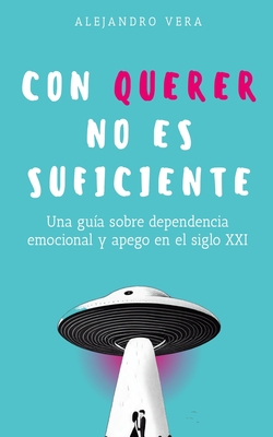 Con querer no es suficiente: Una gu?a sobre dependencia emocional y apego en el siglo XXI - Vera, Alejandro