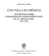 Con Villa en Mxico : testimonios sobre camargrafos norteamericanos en la revolucin, 1911-1916 - Reyes, Aurelio de los