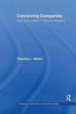 Conceiving Companies: Joint Stock Politics in Victorian England - Alborn, Timothy L.