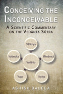 Conceiving the Inconceivable: A Scientific Commentary on the Vednta Sktra