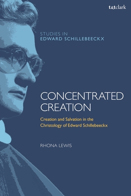 Concentrated Creation: Creation and Salvation in the Christology of Edward Schillebeeckx - Lewis, Rhona, and Depoortere, Frederiek (Editor), and Van Erp, Stephan (Editor)