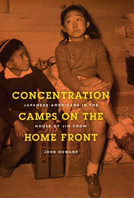 Concentration Camps on the Home Front: Japanese Americans in the House of Jim Crow - Howard, John