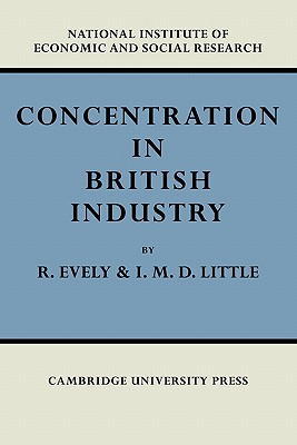Concentration in British Industry: An Empirical Study of the Structure of Industrial Production 1935-51 - Evely, Richard, and Little, I. M. D.