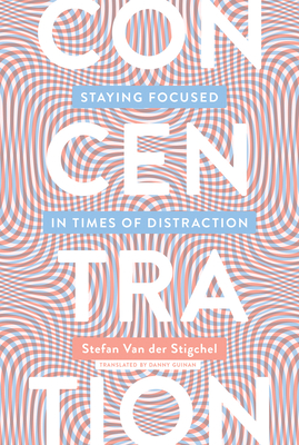 Concentration: Staying Focused in Times of Distraction - Van Der Stigchel, Stefan, and Guinan, Danny (Translated by)