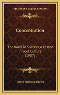 Concentration: The Road to Success, a Lesson in Soul Culture (1907)
