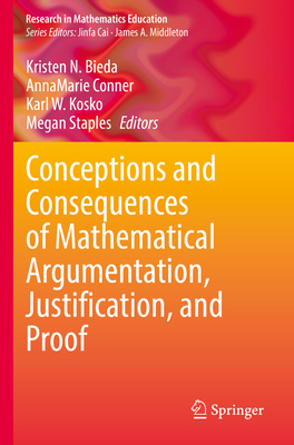 Conceptions and Consequences of Mathematical Argumentation, Justification, and Proof - Bieda, Kristen N. (Editor), and Conner, AnnaMarie (Editor), and Kosko, Karl W. (Editor)